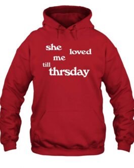 She Loved Me Till Thursday Fleece Pullover Unisex Hoodie